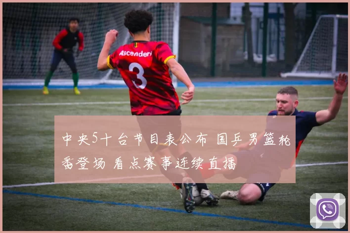 中央5十台节目表公布 国乒男篮轮番登场 看点赛事连续直播