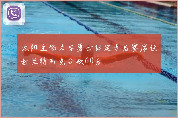 太阳主场力克勇士锁定季后赛席位杜兰特布克合砍60分
