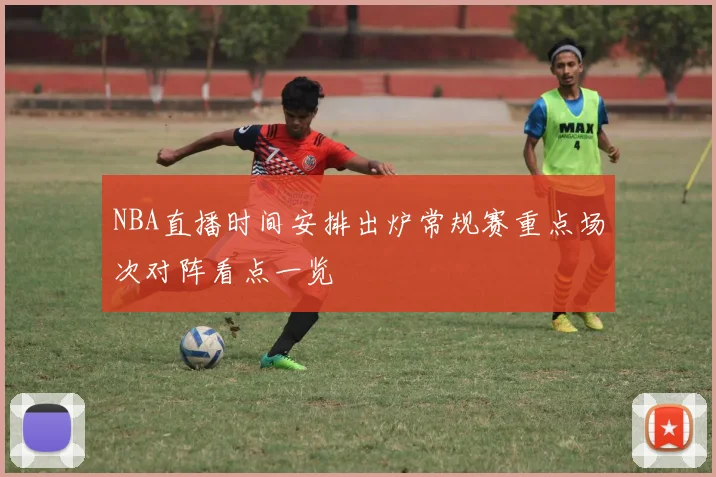 NBA直播时间安排出炉常规赛重点场次对阵看点一览