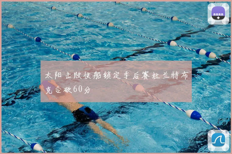 太阳击败快船锁定季后赛杜兰特布克合砍60分