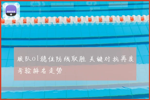 狼队ol稳住防线取胜 关键对抗再度考验排名走势