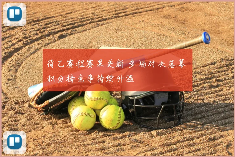 荷乙赛程赛果更新 多场对决落幕 积分榜竞争持续升温