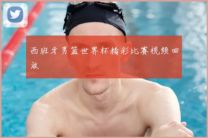 西班牙男篮世界杯精彩比赛视频回放