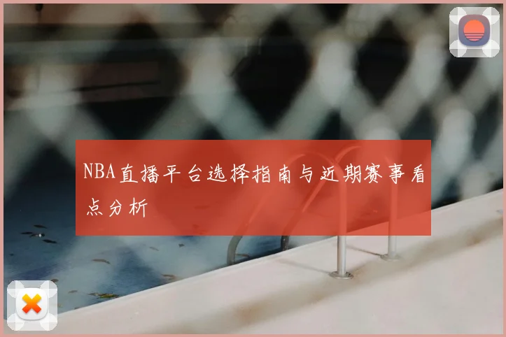 NBA直播平台选择指南与近期赛事看点分析