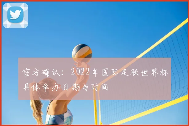 官方确认：2022年国际足联世界杯具体举办日期与时间