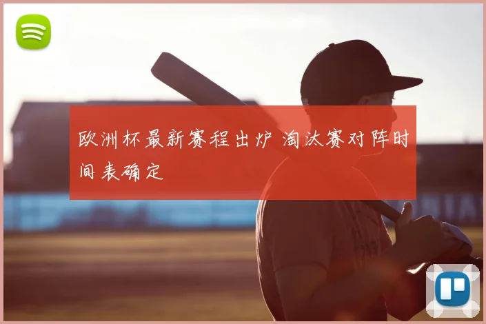 欧洲杯最新赛程出炉 淘汰赛对阵时间表确定