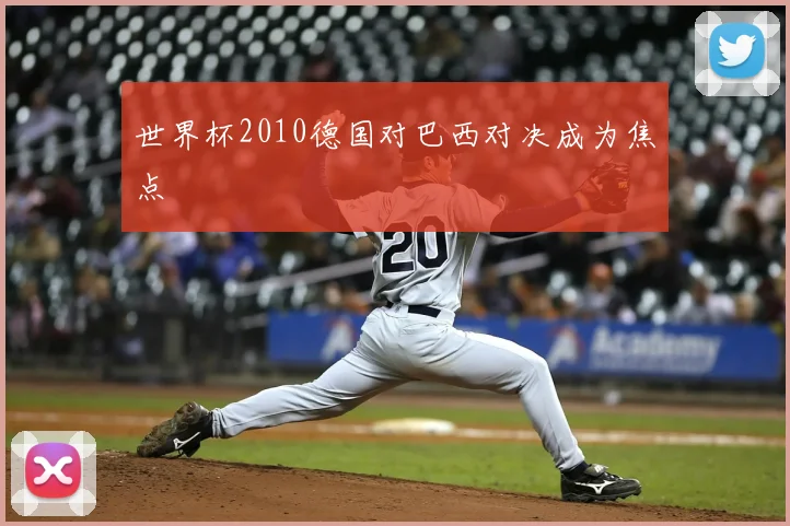 世界杯2010德国对巴西对决成为焦点