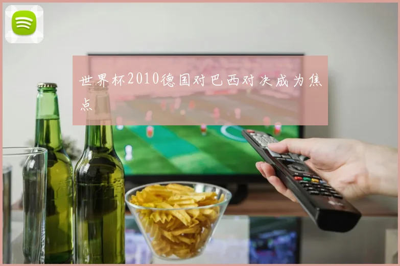 世界杯2010德国对巴西对决成为焦点