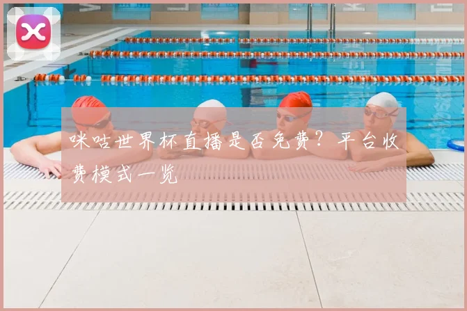 咪咕世界杯直播是否免费？平台收费模式一览