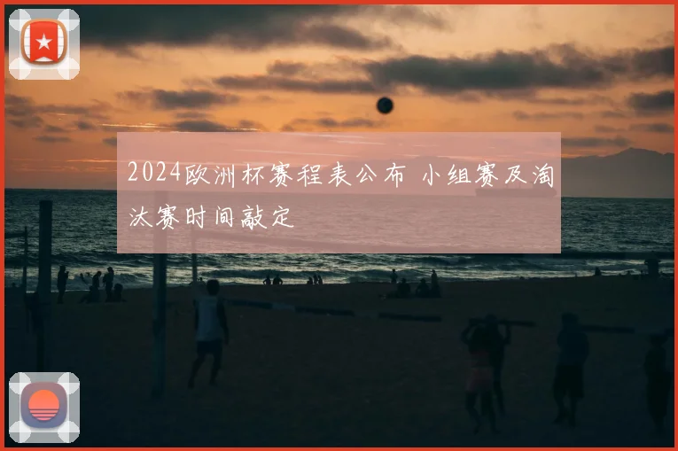 2024欧洲杯赛程表公布 小组赛及淘汰赛时间敲定