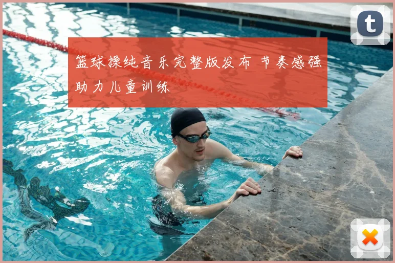 篮球操纯音乐完整版发布 节奏感强助力儿童训练