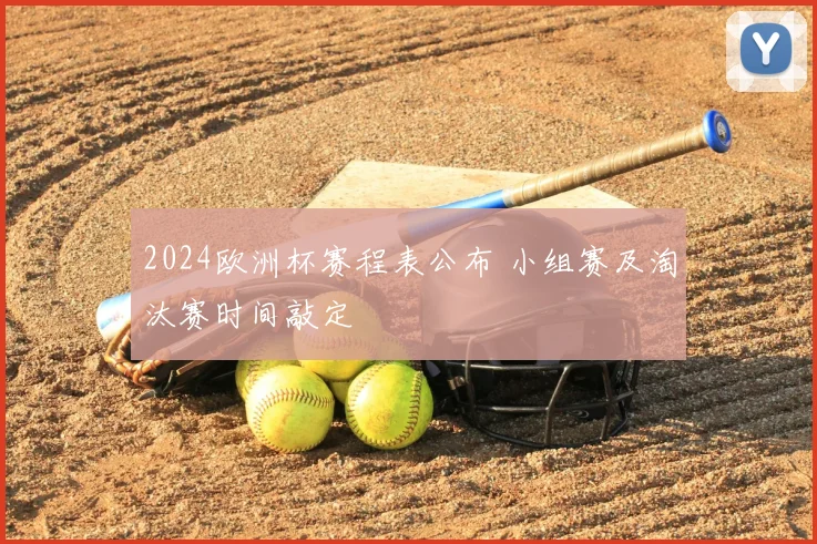 2024欧洲杯赛程表公布 小组赛及淘汰赛时间敲定